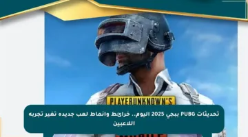 تحديثات PUBG ببجي 2025 اليوم.. خرائط وأنماط لعب جديدة تغير تجربة اللاعبين